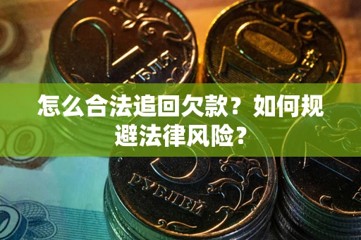 济南怎么合法追回欠款？如何规避法律风险？