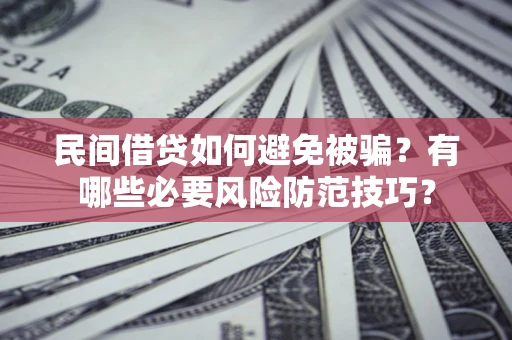 济南民间借贷如何避免被骗？有哪些必要风险防范技巧？
