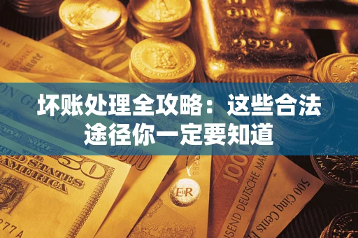 济南坏账处理全攻略：这些合法途径你一定要知道