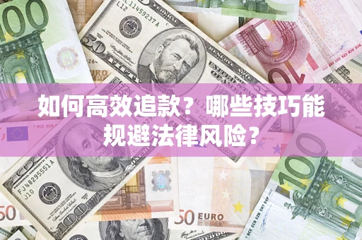 济南如何高效追款？哪些技巧能规避法律风险？