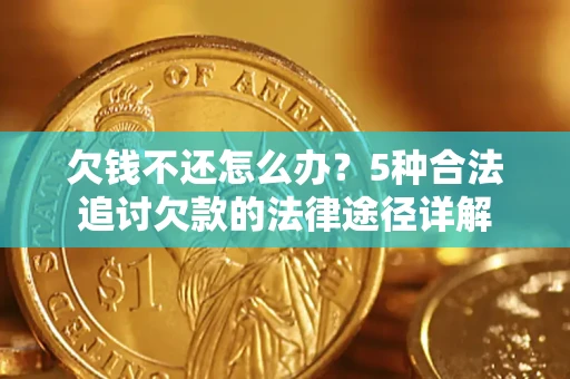 济南欠钱不还怎么办？5种合法追讨欠款的法律途径详解
