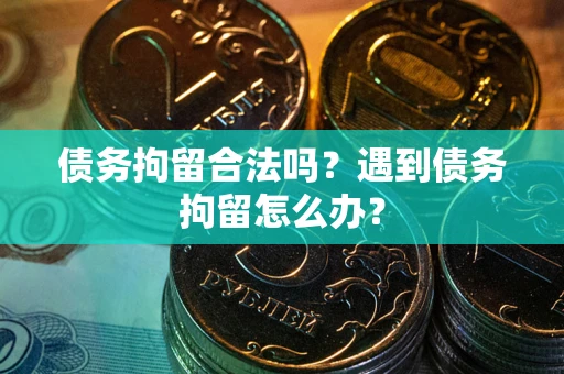 济南债务拘留合法吗？遇到债务拘留怎么办？