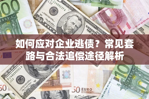 济南如何应对企业逃债？常见套路与合法追偿途径解析