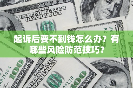济南起诉后要不到钱怎么办?有哪些风险防范技巧? 济南起诉后要不到钱怎么办?有哪些风险防范技巧?