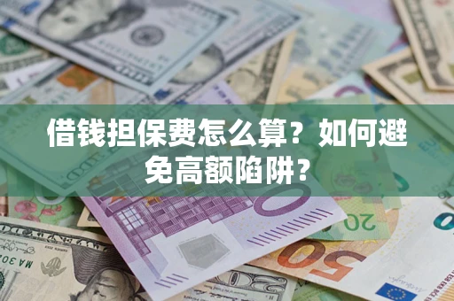 济南借钱担保费怎么算？如何避免高额陷阱？