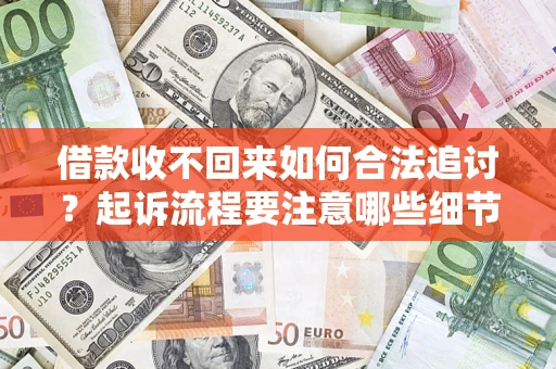济南借款收不回来如何合法追讨？起诉流程要注意哪些细节？