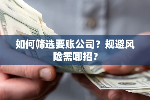 济南如何筛选要账公司？规避风险需哪招？