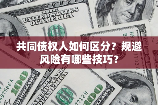 济南共同债权人如何区分？规避风险有哪些技巧？
