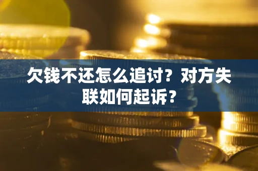 济南欠钱不还怎么追讨？对方失联如何起诉？