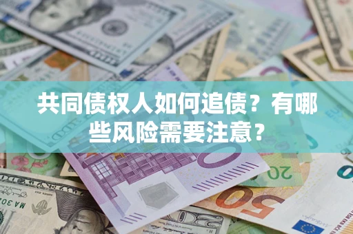 济南共同债权人如何追债？有哪些风险需要注意？