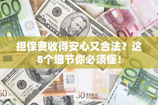 济南担保费收得安心又合法？这8个细节你必须懂！