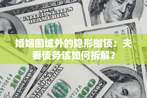 济南婚姻围城外的隐形枷锁：夫妻债务该如何拆解？