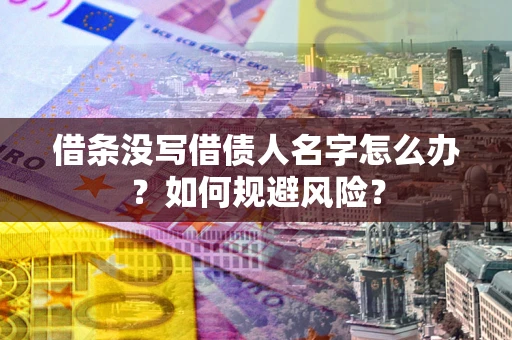 济南借条没写借债人名字怎么办？如何规避风险？