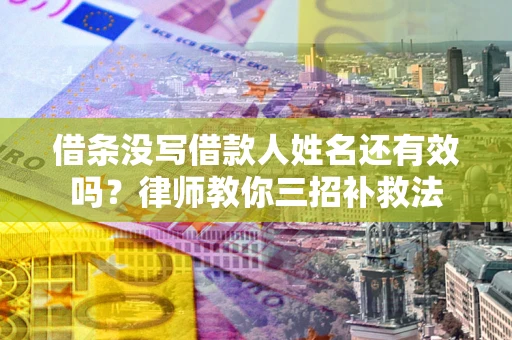 济南借条没写借款人姓名还有效吗？律师教你三招补救法