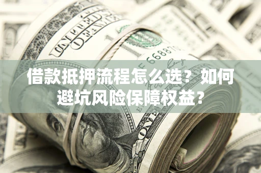 济南借款抵押流程怎么选？如何避坑风险保障权益？