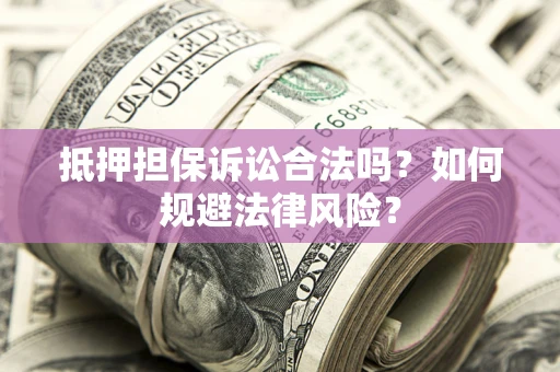 济南抵押担保诉讼合法吗？如何规避法律风险？