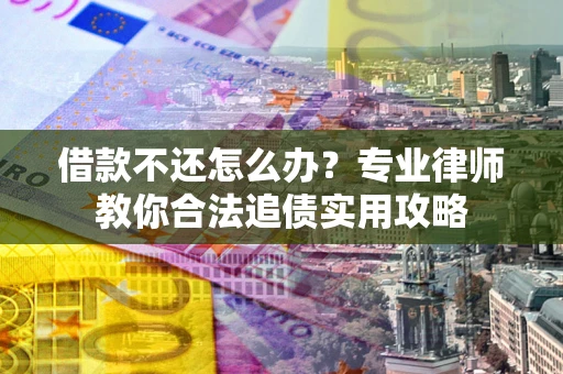 济南借款不还怎么办？专业律师教你合法追债实用攻略