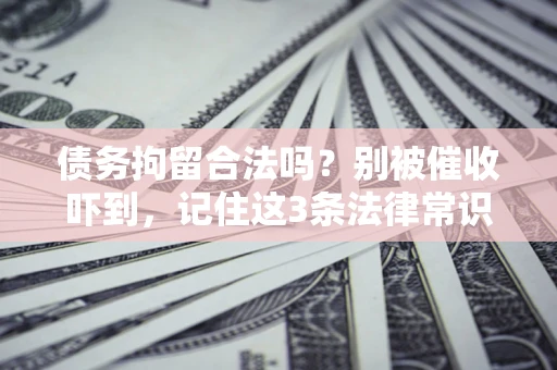 济南债务拘留合法吗?别被催收吓到,记住这3条法律常识 济南债务拘留合法吗?别被催收吓到,记住这3条法律常识