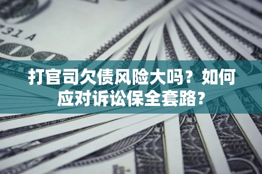济南打官司欠债风险大吗？如何应对诉讼保全套路？