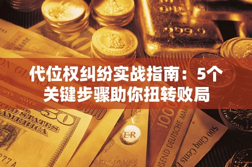 济南代位权纠纷实战指南：5个关键步骤助你扭转败局
