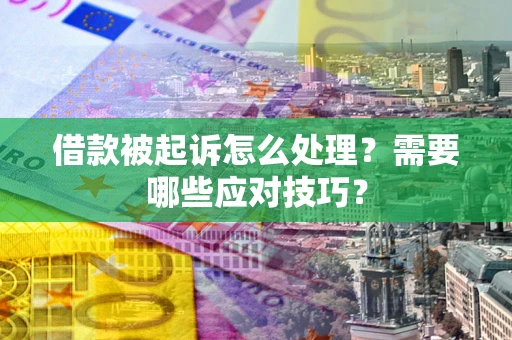 济南借款被起诉怎么处理？需要哪些应对技巧？