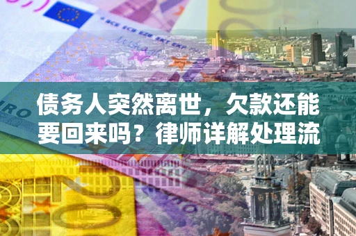 济南债务人突然离世，欠款还能要回来吗？律师详解处理流程