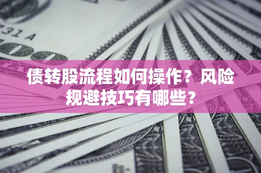 济南债转股流程如何操作？风险规避技巧有哪些？