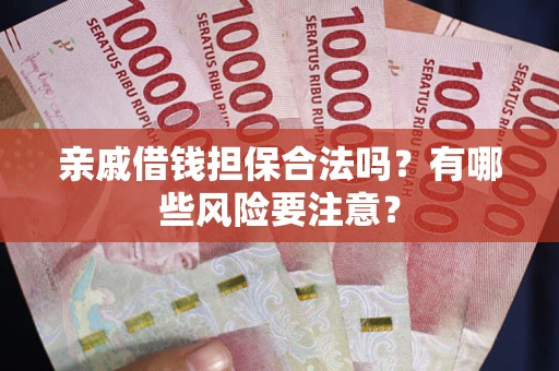 济南亲戚借钱担保合法吗？有哪些风险要注意？