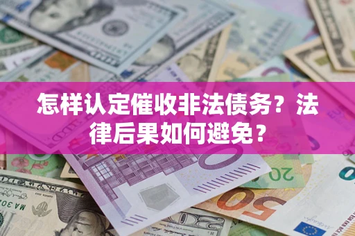 济南怎样认定催收非法债务？法律后果如何避免？
