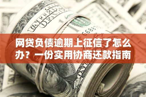 济南网贷负债逾期上征信了怎么办？一份实用协商还款指南请收好