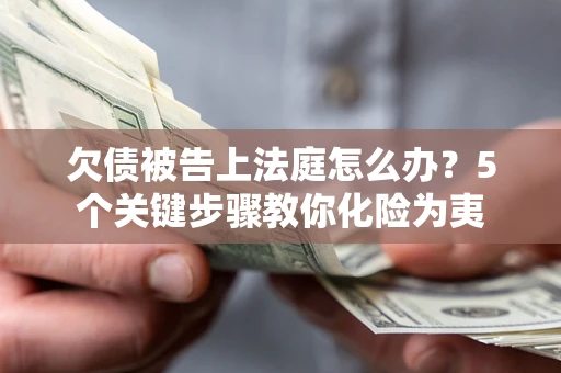 济南欠债被告上法庭怎么办？5个关键步骤教你化险为夷