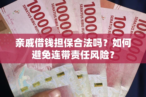 济南亲戚借钱担保合法吗？如何避免连带责任风险？