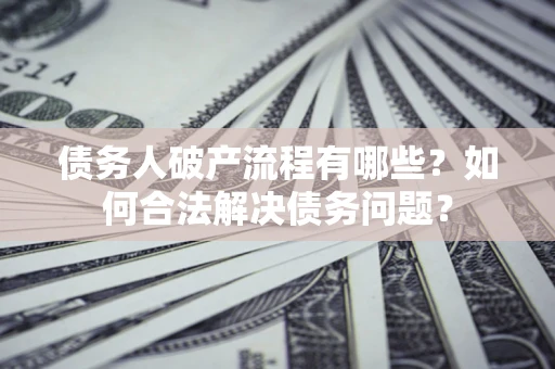 济南债务人破产流程有哪些？如何合法解决债务问题？