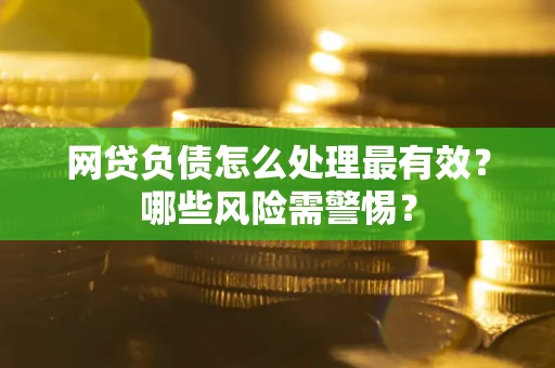 济南网贷负债怎么处理最有效？哪些风险需警惕？