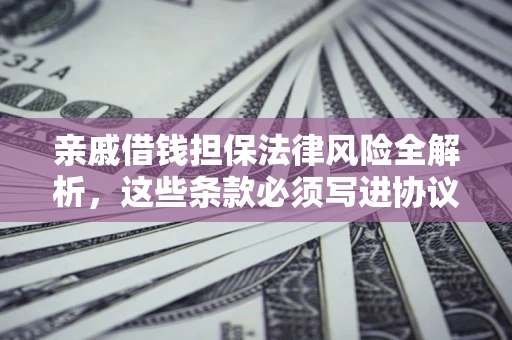 济南亲戚借钱担保法律风险全解析，这些条款必须写进协议