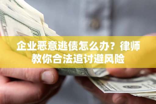 济南企业恶意逃债怎么办？律师教你合法追讨避风险