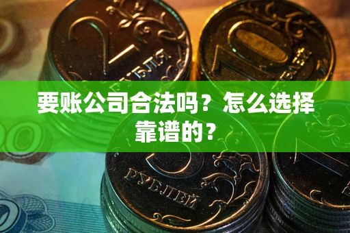 济南要账公司合法吗？怎么选择靠谱的？