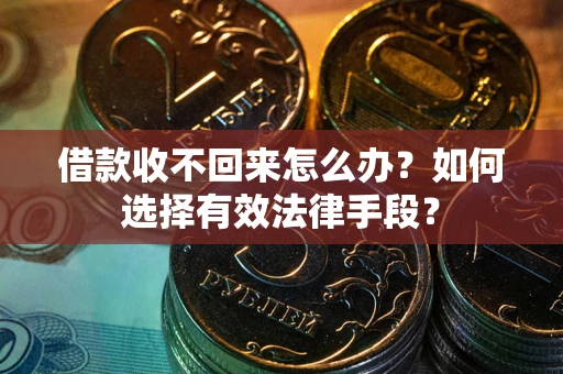 济南借款收不回来怎么办？如何选择有效法律手段？