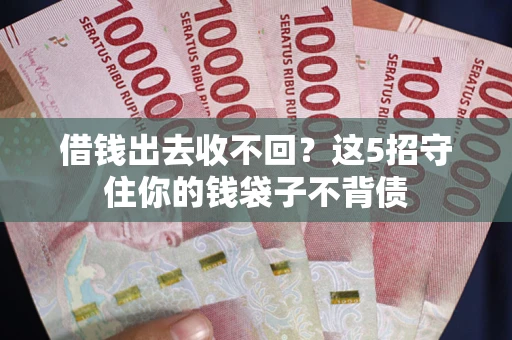 济南借钱出去收不回？这5招守住你的钱袋子不背债