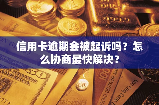 济南信用卡逾期会被起诉吗？怎么协商最快解决？