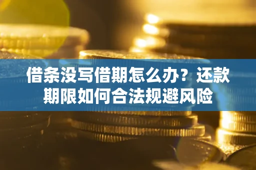 济南借条没写借期怎么办？还款期限如何合法规避风险