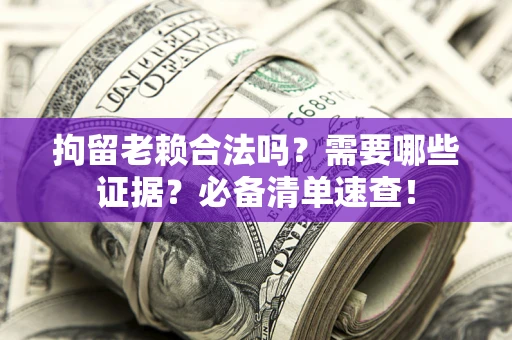 济南拘留老赖合法吗？需要哪些证据？必备清单速查！
