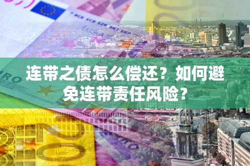 济南连带之债怎么偿还？如何避免连带责任风险？