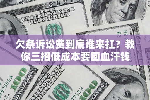 济南欠条诉讼费到底谁来扛？教你三招低成本要回血汗钱